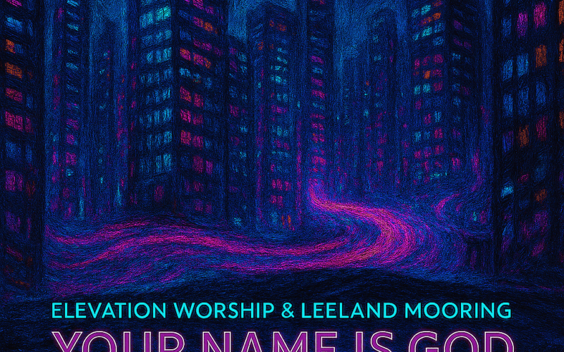 Elevation Worship & Leeland Mooring – “Your Name Is God.” New Song Alert