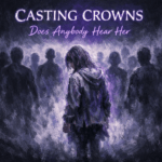Casting Crowns “Does Anybody Hear Her” Breakthrough Anthem
