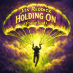 Jon Reddick “Holding On (Praise God)” New Song Alert