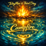 TobyMac & Third Day “Campfire (That Very Love)” Share Worthy Song