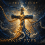Cory Asbury “Only Ever” New Song Alert