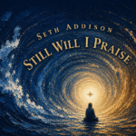 Seth Addison “Still Will I Praise” Share Worthy Song