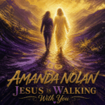 Amanda Nolan “Jesus Is Walking With You” New Song Alert